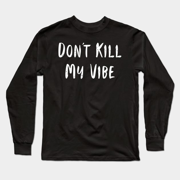 Don't Kill My Vibe Long Sleeve T-Shirt by GrayDaiser